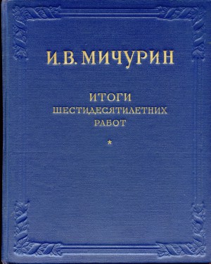 И.В.Мичурин «Итоги шестидесятилетних работ» 1855 — 1935